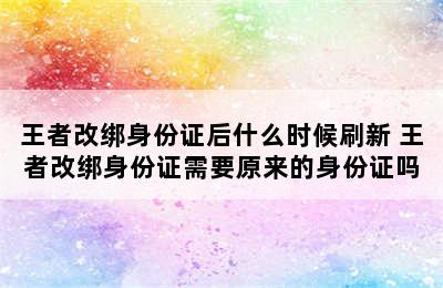 王者改绑身份证后什么时候刷新 王者改绑身份证需要原来的身份证吗